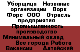 Уборщица › Название организации ­ Ворк Форс, ООО › Отрасль предприятия ­ Промышленность, производство › Минимальный оклад ­ 25 000 - Все города Работа » Вакансии   . Алтайский край,Алейск г.